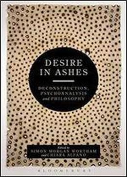 Desire In Ashes: Deconstruction, Psychoanalysis, Philosophy