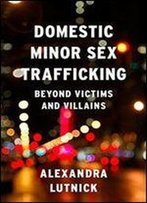 Domestic Minor Sex Trafficking: Beyond Victims And Villains