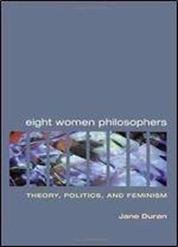 Eight Women Philosophers: Theory, Politics, And Feminism