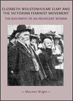 Elizabeth Wolstenholme Elmy And The Victorian Feminist Movement: The Biography Of An Insurgent Woman