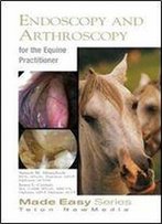 Equine Endoscopy And Arthroscopy For The Equine Practitioner