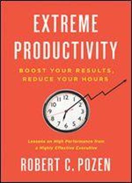 Extreme Productivity: Boost Your Results, Reduce Your Hours