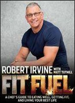 Fit Fuel: A Chef's Guide To Eating Well, Getting Fit, And Living Your Best Life