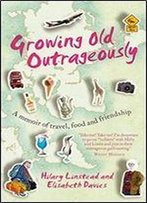 Growing Old Outrageously: A Memoir Of Travel, Food And Friendship