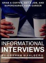 Informational Interviews: Grab A Coffee, Get A Job, And Supercharge Your Career