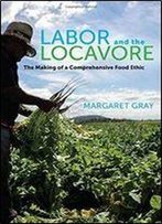 Labor And The Locavore: The Making Of A Comprehensive Food Ethic