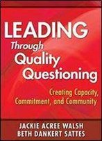 Leading Through Quality Questioning: Creating Capacity, Commitment, And Community