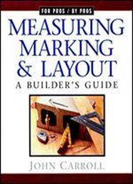 Measuring, Marking & Layout: A Builder's Guide (for Pros By Pros)