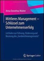 Mittleres Management - Schlussel Zum Unternehmenserfolg: Leitfaden Zur Fuhrung, Forderung Und Beratung Des 'Sandwichmanagements