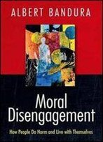Moral Disengagement: How People Do Harm And Live With Themselves