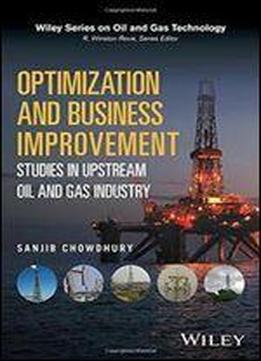 Optimization And Business Improvement Studies In Upstream Oil And Gas Industry
