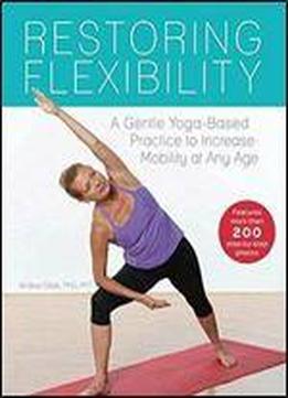 Restoring Flexibility: A Gentle Yoga-based Practice To Increase Mobility At Any Age
