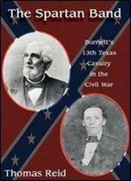 Spartan Band: Burnett's 13th Texas Cavalry In The Civil War