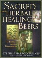 Stephen Harrod Buhner - Sacred And Herbal Healing Beers: The Secrets Of Ancient Fermentation