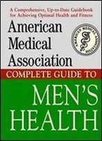 The American Medical Association Complete Guide To Men's Health