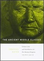 The Ancient Middle Classes: Urban Life And Aesthetics In The Roman Empire, 100 Bce-250 Ce