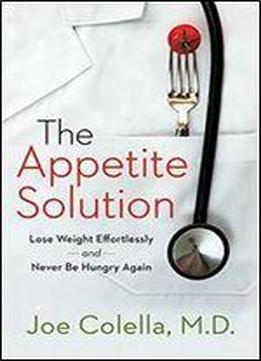 The Appetite Solution: Lose Weight Effortlessly And Never Be Hungry Again
