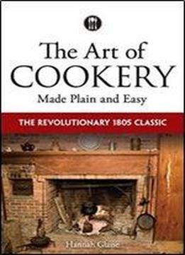 The Art Of Cookery Made Plain And Easy: The Revolutionary 1805 Classic