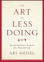 The Art Of Less Doing: One Entrepreneur's Formula For A Beautiful Life