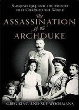 The Assassination Of The Archduke: Sarajevo 1914 And The Romance That Changed The World