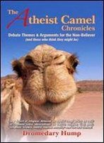 The Atheist Camel Chronicles: Debate Themes & Arguments For The Non-Believer (And Those Who Think They Might Be)