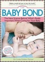 The Baby Bond: The New Science Behind What's Really Important When Caring For Your Baby