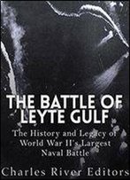 The Battle Of Leyte Gulf: The History And Legacy Of World War Ii's Largest Naval Battle