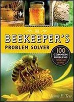 The Beekeeper's Problem Solver: 100 Common Problems Explored And Explained