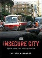 The Insecure City: Space, Power, And Mobility In Beirut