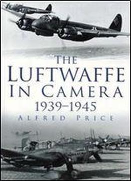The Luftwaffe In Camera 1939-1945