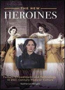 The New Heroines: Female Embodiment And Technology In 21st-century Popular Culture