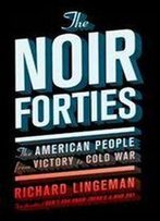 The Noir Forties: The American People From Victory To Cold War