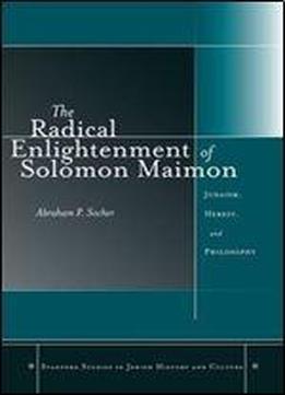 The Radical Enlightenment Of Solomon Maimon: Judaism, Heresy, And Philosophy