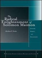 The Radical Enlightenment Of Solomon Maimon: Judaism, Heresy, And Philosophy