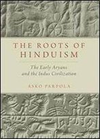 The Roots Of Hinduism: The Early Aryans And The Indus Civilization