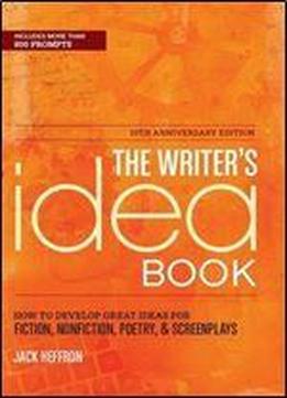 The Writer's Idea Book 10th Anniversary Edition: How To Develop Great Ideas For Fiction, Nonfiction, Poetry
