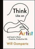 Think Like An Artist: And Lead A More Creative, Productive Life