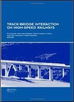 Track-Bridge Interaction On High-Speed Railways: Selected And Revised Papers From The Workshop On Track-Bridge