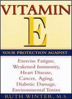 Vitamin E: Your Protection Against Exercise Fatigue, Weakened Immunity, Heart Disease, Cancer, Aging, Diabetic