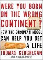 Were You Born On The Wrong Continent?: How The European Model Can Help You Get A Life