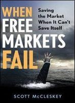 When Free Markets Fail: Saving The Market When It Can't Save Itself