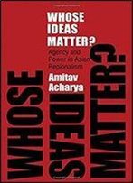 Whose Ideas Matter?: Agency And Power In Asian Regionalism