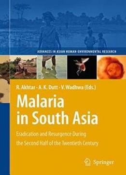 1: Malaria In South Asia: Eradication And Resurgence During The Second Half Of The Twentieth Century (advances In Asian Human-environmental Research)