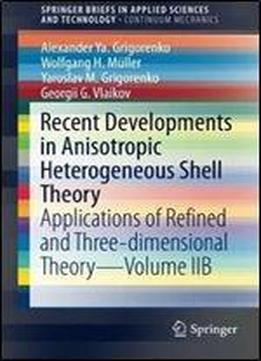 2b: Recent Developments In Anisotropic Heterogeneous Shell Theory: Applications Of Refined And Three-dimensional Theoryvolume Iib (springerbriefs In Applied Sciences And Technology)