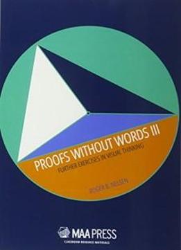 3: Proofs Without Words Iii: Further Exercises In Visual Thinking (classroom Resource Materials)