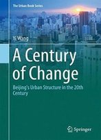 A Century Of Change: Beijing's Urban Structure In The 20th Century (The Urban Book Series)