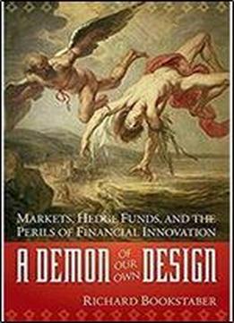 A Demon Of Our Own Design: Markets, Hedge Funds, And The Perils Of Financial Innovation