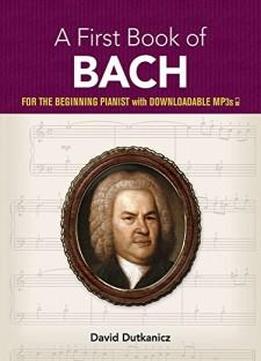 A First Book Of Bach: For The Beginning Pianist With Downloadable Mp3s (dover Music For Piano)