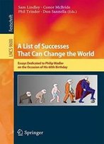 A List Of Successes That Can Change The World: Essays Dedicated To Philip Wadler On The Occasion Of His 60th Birthday (Lecture Notes In Computer Science)
