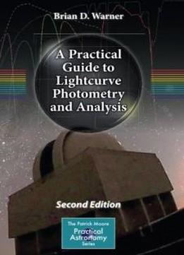 A Practical Guide To Lightcurve Photometry And Analysis (the Patrick Moore Practical Astronomy Series)